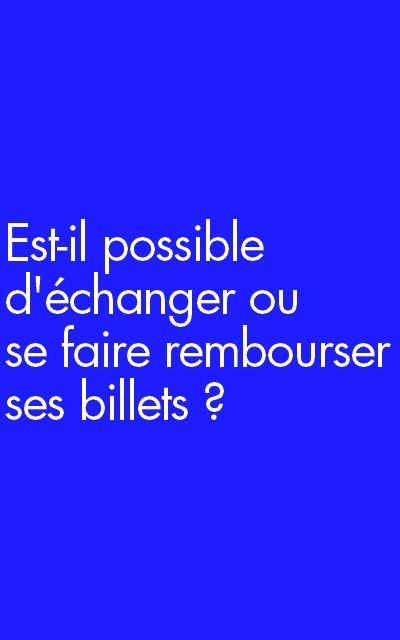 Est-il possible d’échanger ou se faire rembourser ses billets ?